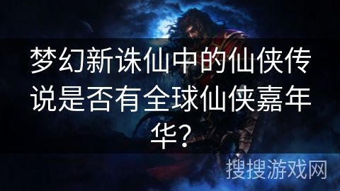 梦幻新诛仙中的仙侠传说是否有全球仙侠嘉年华？