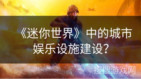 《迷你世界》中的城市娱乐设施建设？