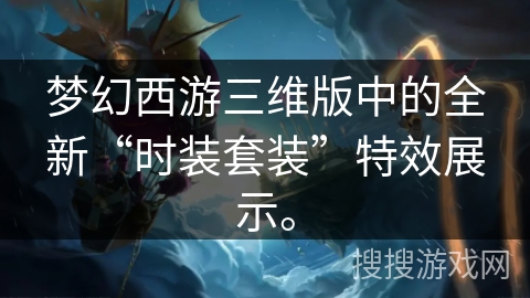 梦幻西游三维版中的全新“时装套装”特效展示。