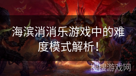 海滨消消乐游戏中的难度模式解析！