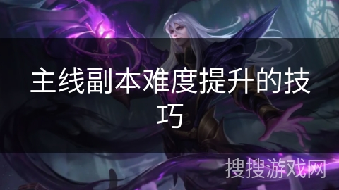 主线副本难度提升的技巧