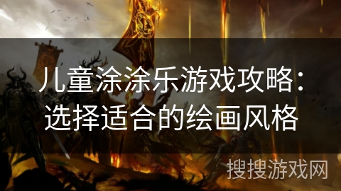 儿童涂涂乐游戏攻略:选择适合的绘画风格 儿童涂涂乐游戏攻略:选择适合的绘画风格