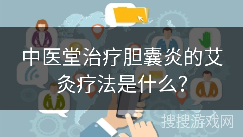 中医堂治疗胆囊炎的艾灸疗法是什么？