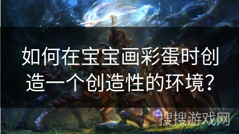 如何在宝宝画彩蛋时创造一个创造性的环境？