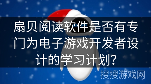 扇贝阅读软件是否有专门为电子游戏开发者设计的学习计划？