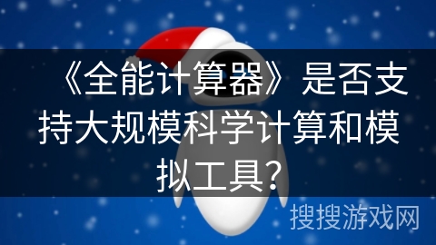 《全能计算器》是否支持大规模科学计算和模拟工具？