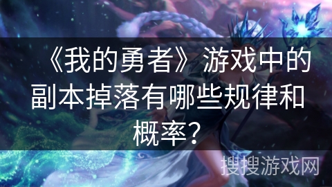 《我的勇者》游戏中的副本掉落有哪些规律和概率？