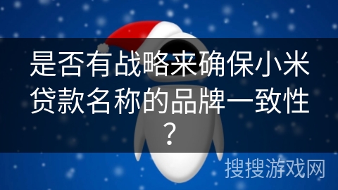 是否有战略来确保小米贷款名称的品牌一致性？