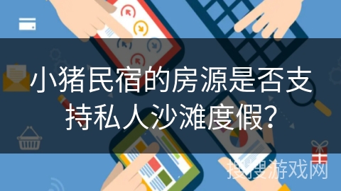 小猪民宿的房源是否支持私人沙滩度假？