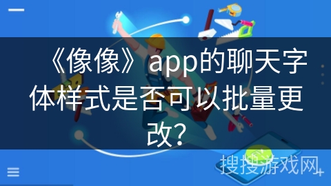 《像像》app的聊天字体样式是否可以批量更改？