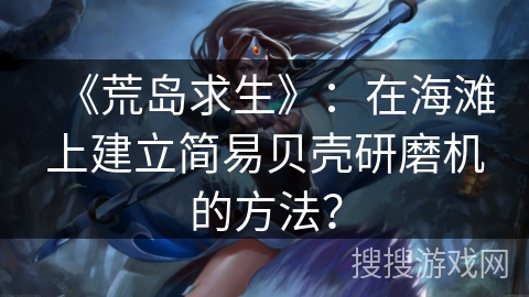 《荒岛求生》：在海滩上建立简易贝壳研磨机的方法？