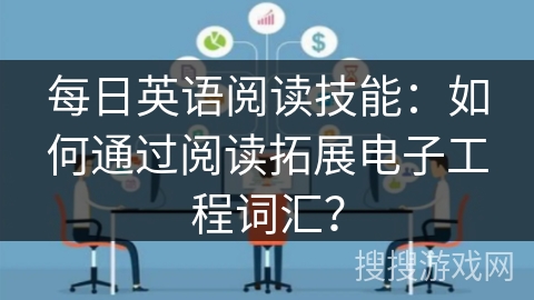 每日英语阅读技能：如何通过阅读拓展电子工程词汇？