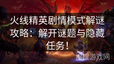 火线精英剧情模式解谜攻略：解开谜题与隐藏任务！