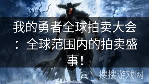 我的勇者全球拍卖大会：全球范围内的拍卖盛事！