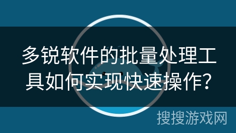 多锐软件的批量处理工具如何实现快速操作？