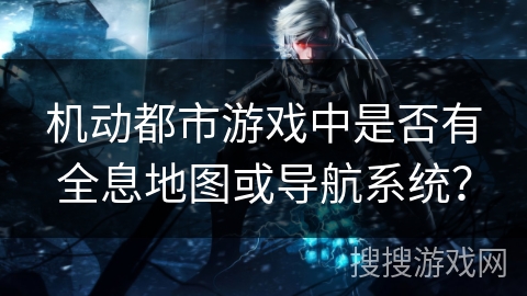 机动都市游戏中是否有全息地图或导航系统？