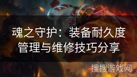 魂之守护：装备耐久度管理与维修技巧分享