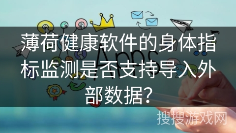 薄荷健康软件的身体指标监测是否支持导入外部数据？