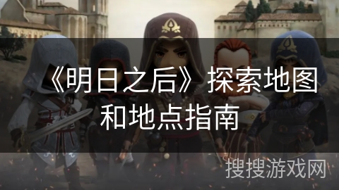 《明日之后》探索地图和地点指南
