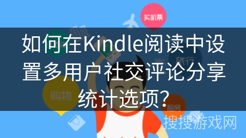如何在Kindle阅读中设置多用户社交评论分享统计选项？