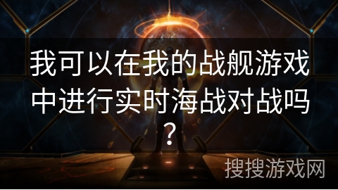 我可以在我的战舰游戏中进行实时海战对战吗？