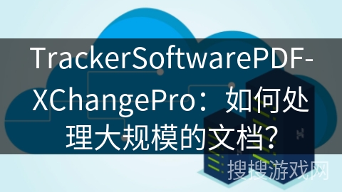 TrackerSoftwarePDF-XChangePro：如何处理大规模的文档？