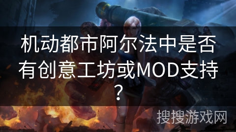 机动都市阿尔法中是否有创意工坊或MOD支持？