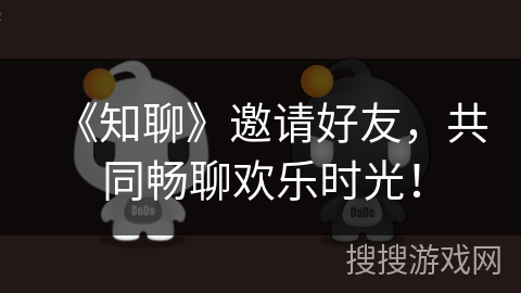 《知聊》邀请好友，共同畅聊欢乐时光！