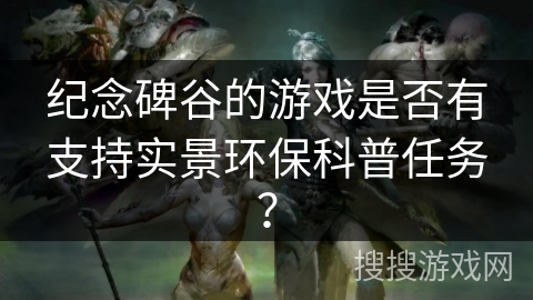 纪念碑谷的游戏是否有支持实景环保科普任务？