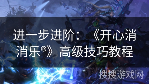 进一步进阶：《开心消消乐®》高级技巧教程