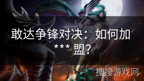 敢达争锋对决：如何加 *** 盟？