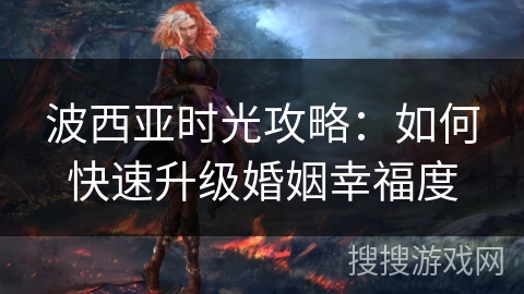 波西亚时光攻略：如何快速升级婚姻幸福度