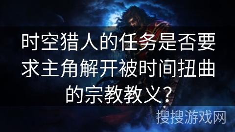 时空猎人的任务是否要求主角解开被时间扭曲的宗教教义？
