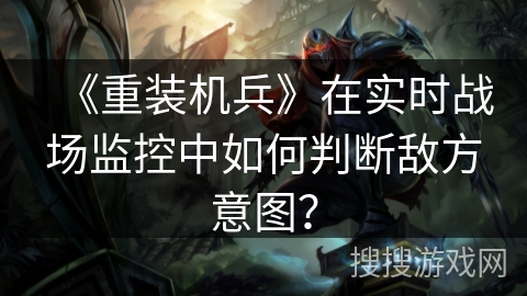 《重装机兵》在实时战场监控中如何判断敌方意图？