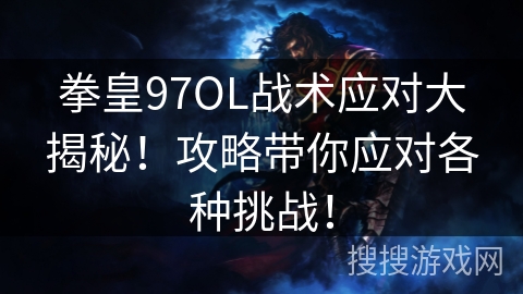 拳皇97OL战术应对大揭秘！攻略带你应对各种挑战！
