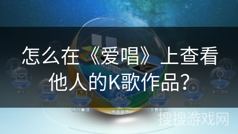 怎么在《爱唱》上查看他人的K歌作品？