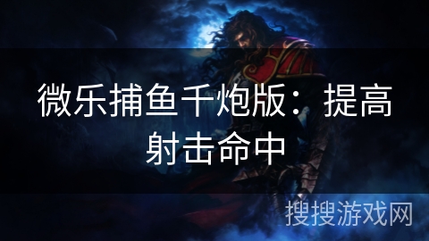 微乐捕鱼千炮版:提高射击命中 微乐捕鱼千炮版:提高射击命中
