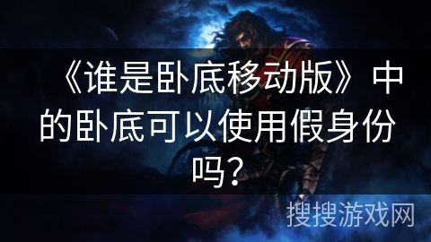 《谁是卧底移动版》中的卧底可以使用假身份吗? 《谁是卧底移动版》中的卧底可以使用假身份吗?