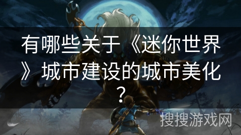 有哪些关于《迷你世界》城市建设的城市美化？