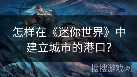 怎样在《迷你世界》中建立城市的港口？