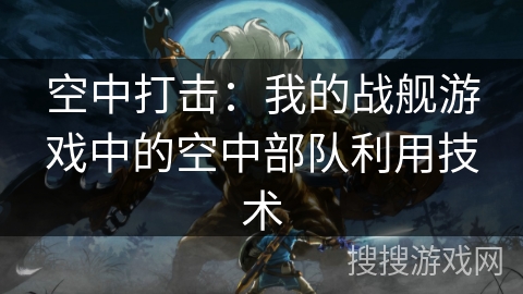 空中打击：我的战舰游戏中的空中部队利用技术