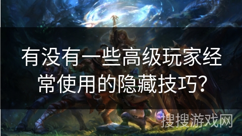 有没有一些高级玩家经常使用的隐藏技巧？