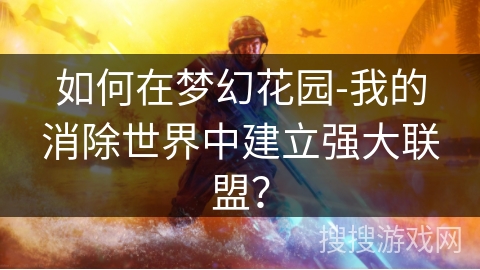 如何在梦幻花园-我的消除世界中建立强大联盟？