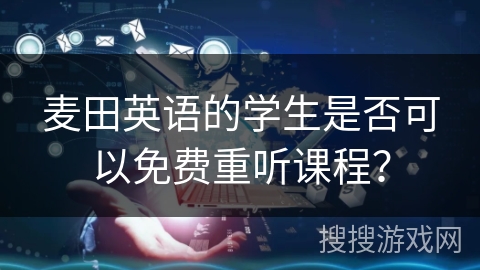 麦田英语的学生是否可以免费重听课程? 麦田英语的学生是否可以免费重听课程?