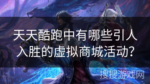 天天酷跑中有哪些引人入胜的虚拟商城活动？