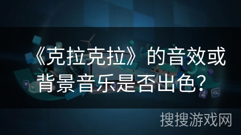 《克拉克拉》的音效或背景音乐是否出色？