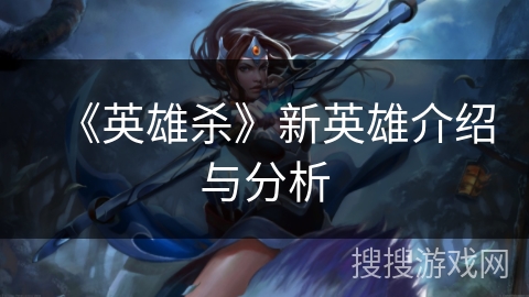 《英雄杀》新英雄介绍与分析