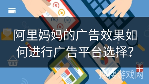 阿里妈妈的广告效果如何进行广告平台选择？