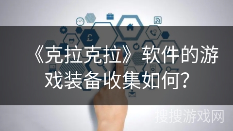 《克拉克拉》软件的游戏装备收集如何？