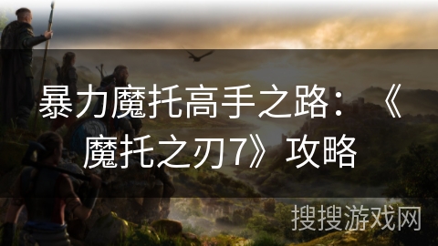 暴力魔托高手之路：《魔托之刃7》攻略